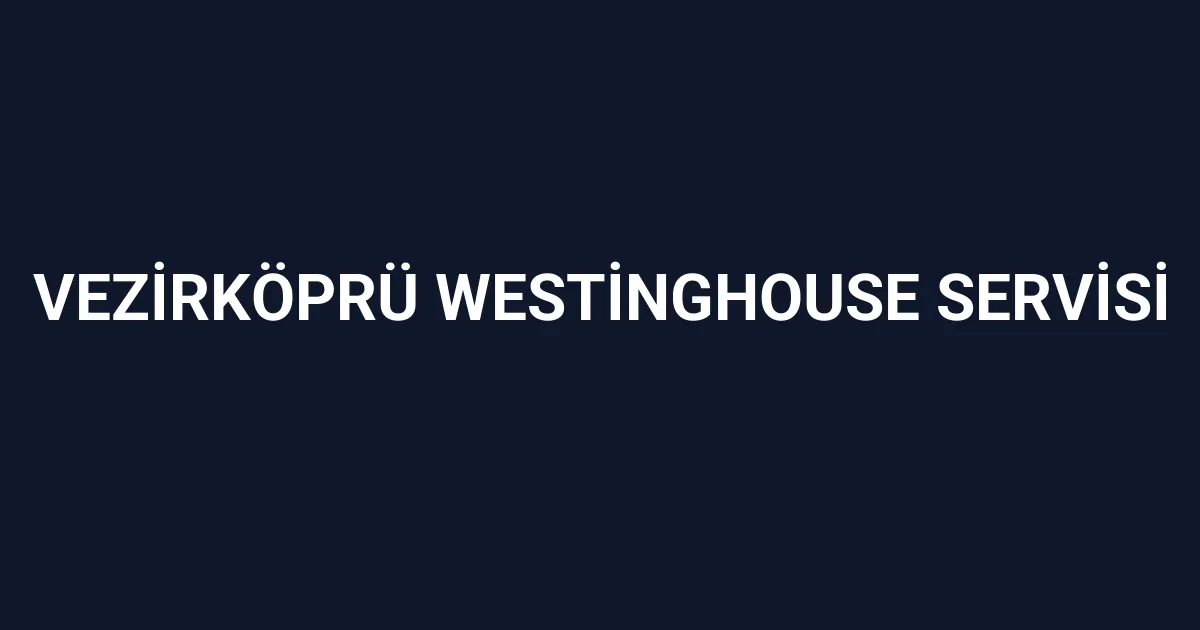 Vezirköprü Westinghouse Servisi